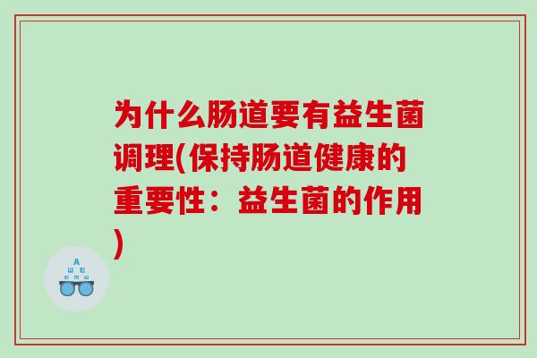 为什么肠道要有益生菌调理(保持肠道健康的重要性：益生菌的作用)