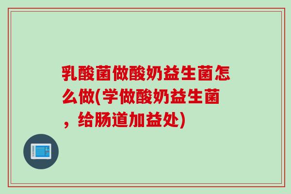 乳酸菌做酸奶益生菌怎么做(学做酸奶益生菌，给肠道加益处)