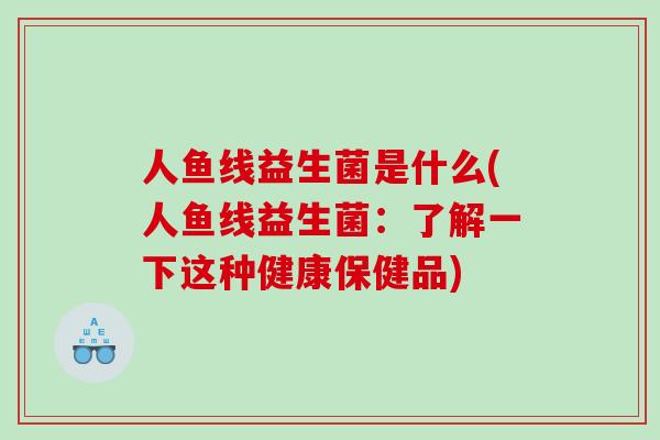 人鱼线益生菌是什么(人鱼线益生菌：了解一下这种健康保健品)