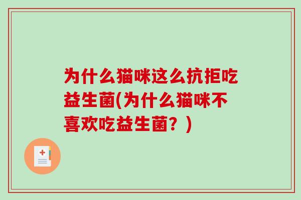 为什么猫咪这么抗拒吃益生菌(为什么猫咪不喜欢吃益生菌？)