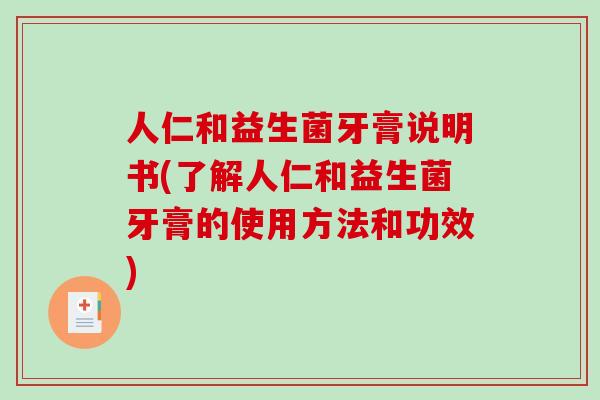 人仁和益生菌牙膏说明书(了解人仁和益生菌牙膏的使用方法和功效)