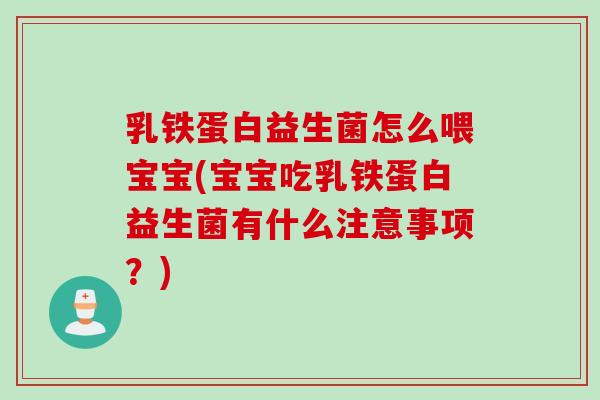乳铁蛋白益生菌怎么喂宝宝(宝宝吃乳铁蛋白益生菌有什么注意事项？)