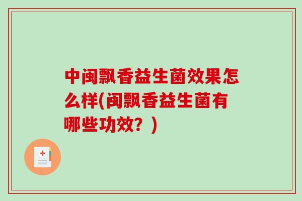 中闽飘香益生菌效果怎么样(闽飘香益生菌有哪些功效？)