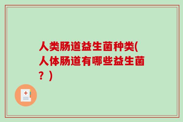 人类肠道益生菌种类(人体肠道有哪些益生菌？)