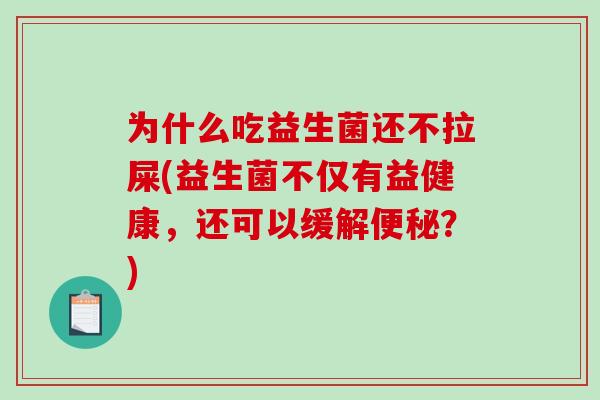 为什么吃益生菌还不拉屎(益生菌不仅有益健康，还可以缓解便秘？)