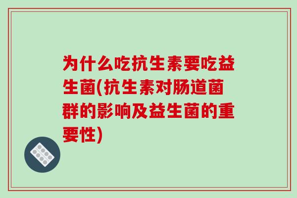 为什么吃抗生素要吃益生菌(抗生素对肠道菌群的影响及益生菌的重要性)