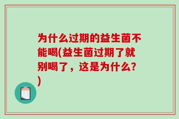 为什么过期的益生菌不能喝(益生菌过期了就别喝了，这是为什么？)