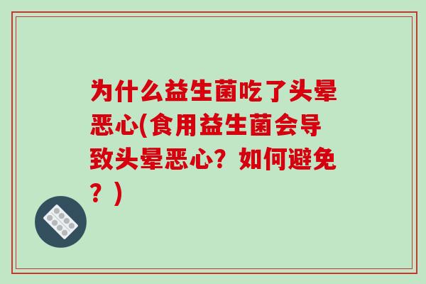 为什么益生菌吃了头晕恶心(食用益生菌会导致头晕恶心？如何避免？)