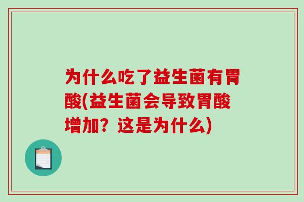 为什么吃了益生菌有胃酸(益生菌会导致胃酸增加？这是为什么)