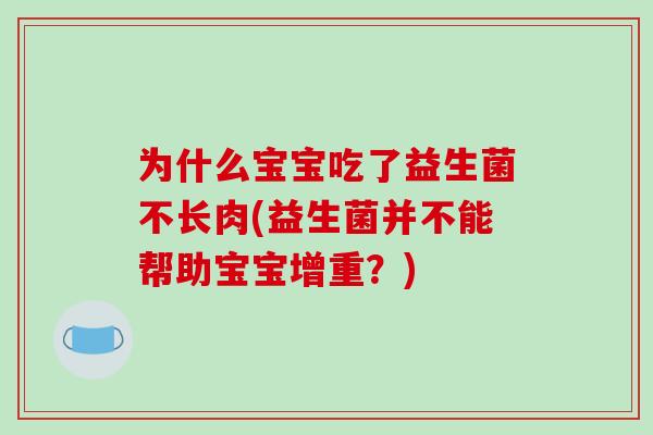 为什么宝宝吃了益生菌不长肉(益生菌并不能帮助宝宝增重？)