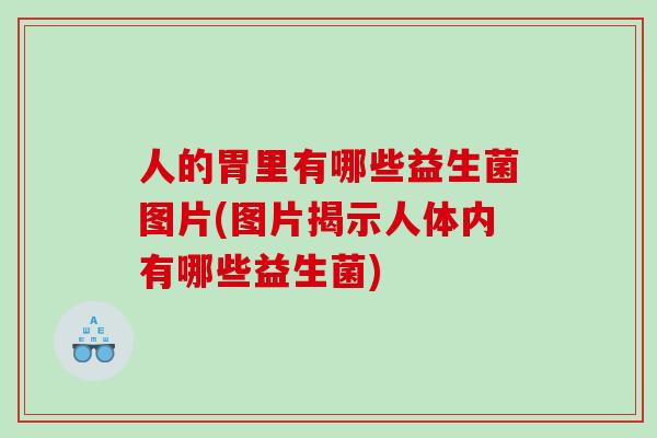 人的胃里有哪些益生菌图片(图片揭示人体内有哪些益生菌)