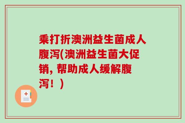乘打折澳洲益生菌成人腹泻(澳洲益生菌大促销, 帮助成人缓解腹泻！)