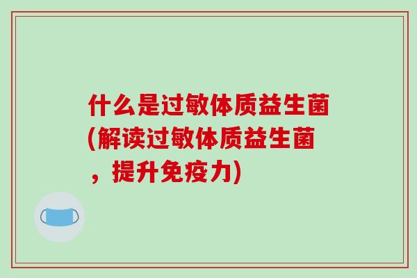 什么是过敏体质益生菌(解读过敏体质益生菌，提升免疫力)