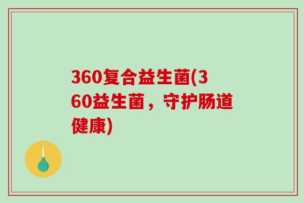 360复合益生菌(360益生菌，守护肠道健康)