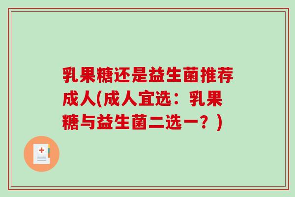 乳果糖还是益生菌推荐成人(成人宜选：乳果糖与益生菌二选一？)