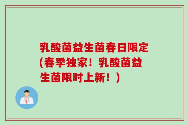 乳酸菌益生菌春日限定(春季独家！乳酸菌益生菌限时上新！)