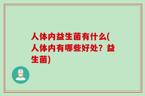 人体内益生菌有什么(人体内有哪些好处？益生菌)