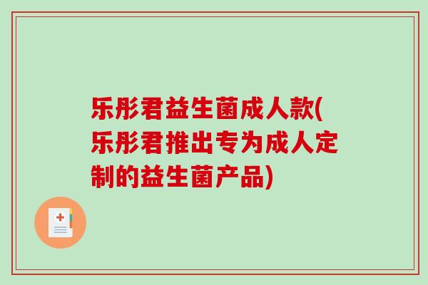 乐彤君益生菌成人款(乐彤君推出专为成人定制的益生菌产品)