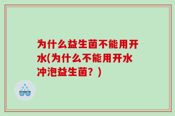 为什么益生菌不能用开水(为什么不能用开水冲泡益生菌？)