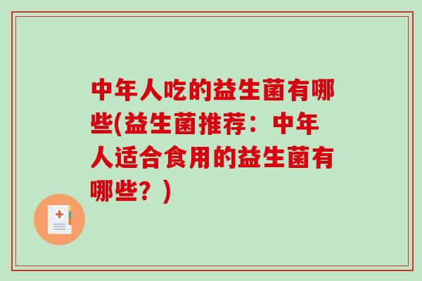 中年人吃的益生菌有哪些(益生菌推荐：中年人适合食用的益生菌有哪些？)