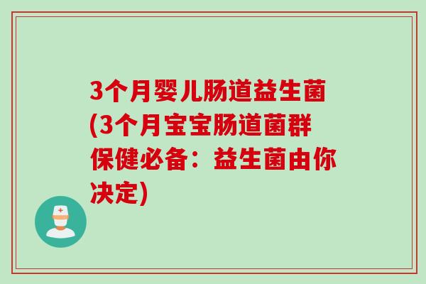 3个月婴儿肠道益生菌(3个月宝宝肠道菌群保健必备：益生菌由你决定)