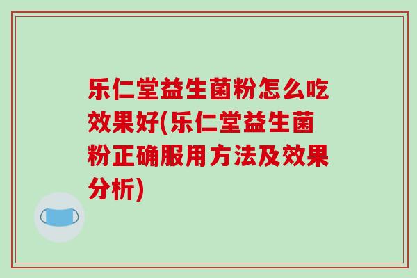 乐仁堂益生菌粉怎么吃效果好(乐仁堂益生菌粉正确服用方法及效果分析)
