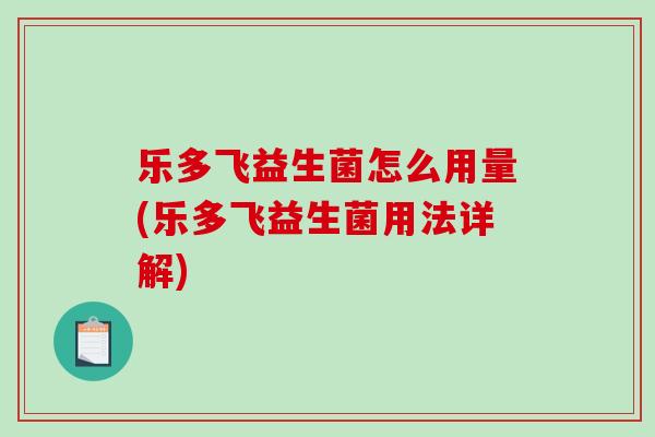 乐多飞益生菌怎么用量(乐多飞益生菌用法详解)