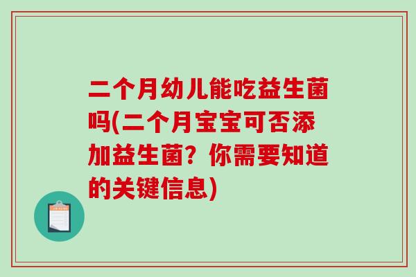 二个月幼儿能吃益生菌吗(二个月宝宝可否添加益生菌？你需要知道的关键信息)