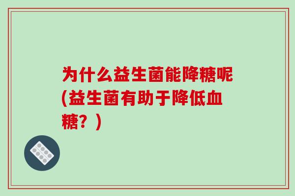 为什么益生菌能降糖呢(益生菌有助于降低血糖？)