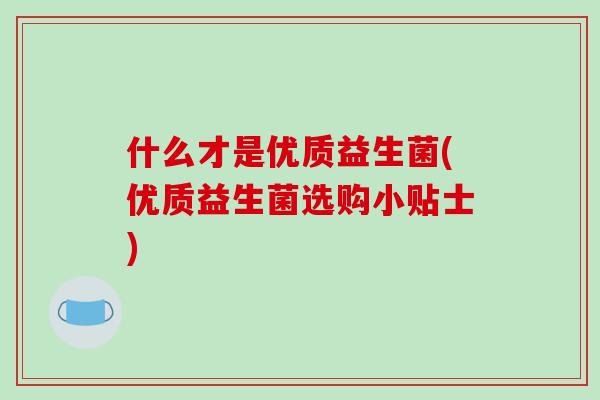 什么才是优质益生菌(优质益生菌选购小贴士)
