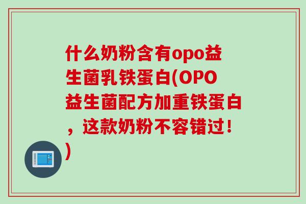 什么奶粉含有opo益生菌乳铁蛋白(OPO益生菌配方加重铁蛋白，这款奶粉不容错过！)