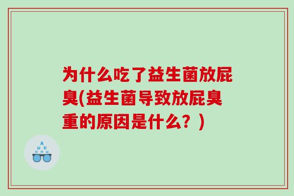 为什么吃了益生菌放屁臭(益生菌导致放屁臭重的原因是什么?) 为什么吃了益生菌放屁臭(益生菌导致放屁臭重的原因是什么?)