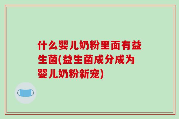 什么婴儿奶粉里面有益生菌(益生菌成分成为婴儿奶粉新宠)