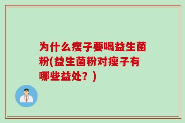 为什么瘦子要喝益生菌粉(益生菌粉对瘦子有哪些益处？)