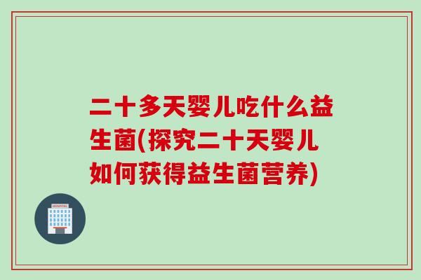 二十多天婴儿吃什么益生菌(探究二十天婴儿如何获得益生菌营养)