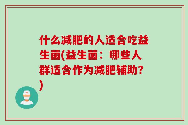 什么的人适合吃益生菌(益生菌：哪些人群适合作为辅助？)