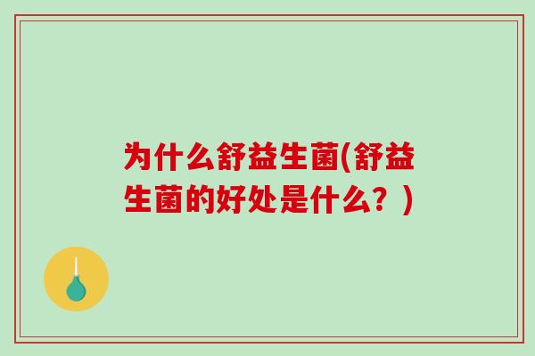 为什么舒益生菌(舒益生菌的好处是什么？)