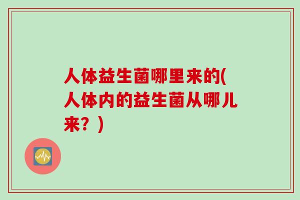 人体益生菌哪里来的(人体内的益生菌从哪儿来？)