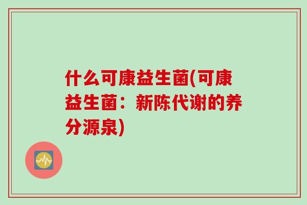 什么可康益生菌(可康益生菌：新陈代谢的养分源泉)