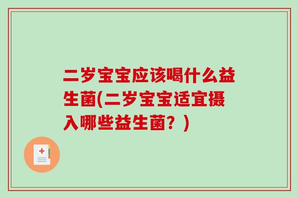 二岁宝宝应该喝什么益生菌(二岁宝宝适宜摄入哪些益生菌？)