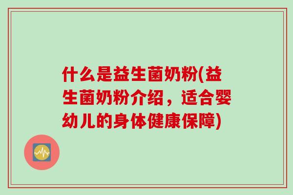 什么是益生菌奶粉(益生菌奶粉介绍，适合婴幼儿的身体健康保障)