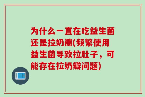 为什么一直在吃益生菌还是拉奶瓣(频繁使用益生菌导致拉肚子，可能存在拉奶瓣问题)