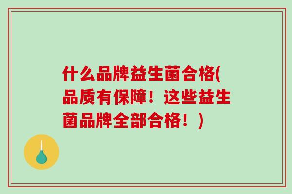 什么品牌益生菌合格(品质有保障！这些益生菌品牌全部合格！)