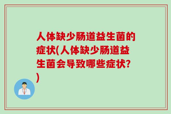 人体缺少肠道益生菌的症状(人体缺少肠道益生菌会导致哪些症状？)