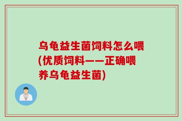 乌龟益生菌饲料怎么喂(优质饲料——正确喂养乌龟益生菌)
