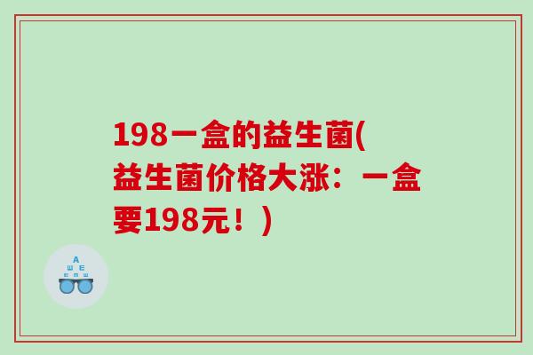 198一盒的益生菌(益生菌价格大涨：一盒要198元！)