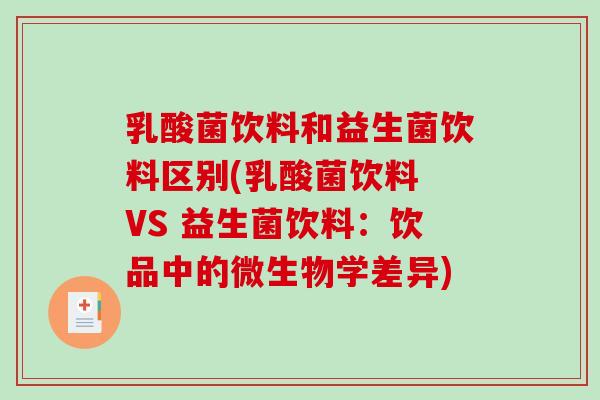 乳酸菌饮料和益生菌饮料区别(乳酸菌饮料 VS 益生菌饮料：饮品中的微生物学差异)