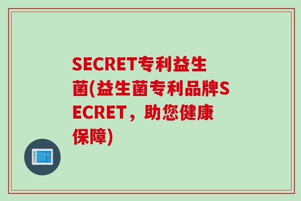 SECRET专利益生菌(益生菌专利品牌SECRET，助您健康保障)
