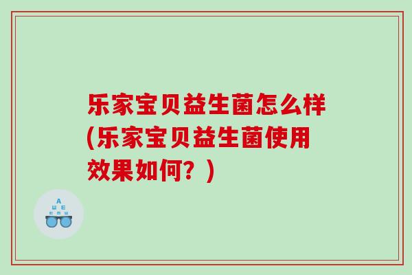 乐家宝贝益生菌怎么样(乐家宝贝益生菌使用效果如何？)