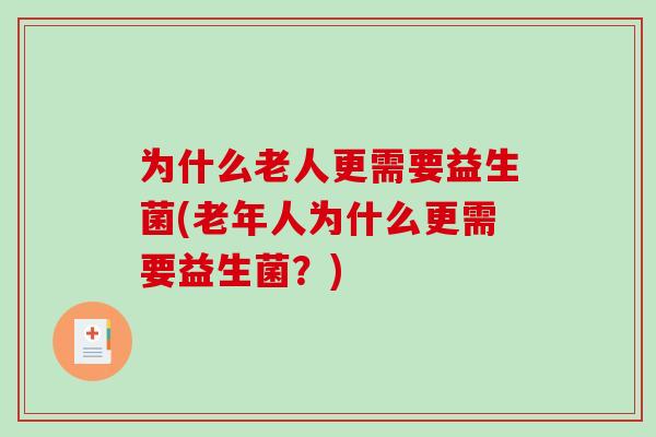 为什么老人更需要益生菌(老年人为什么更需要益生菌？)